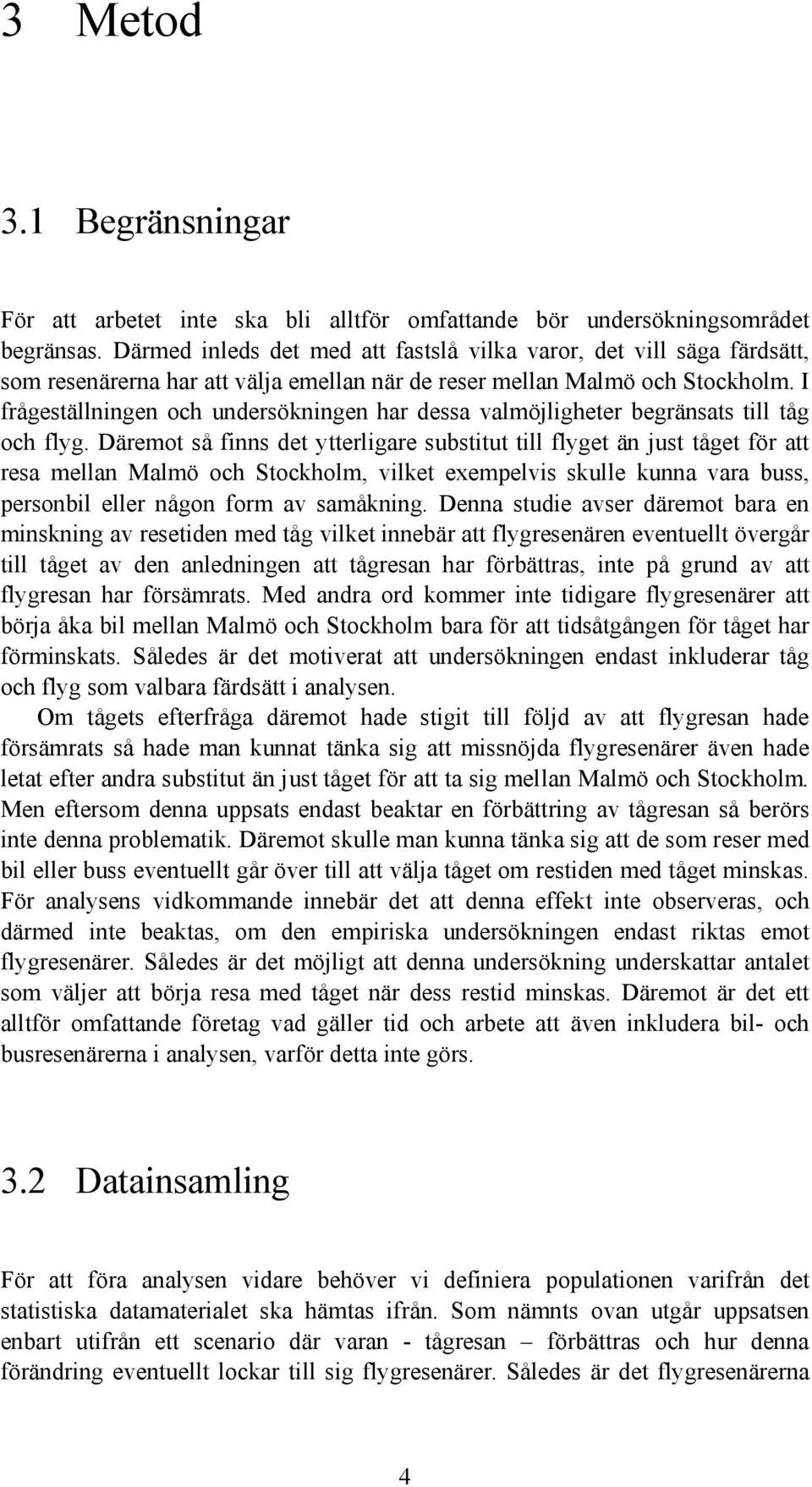 I frågeställningen och undersökningen har dessa valmöjligheter begränsats till tåg och flyg.