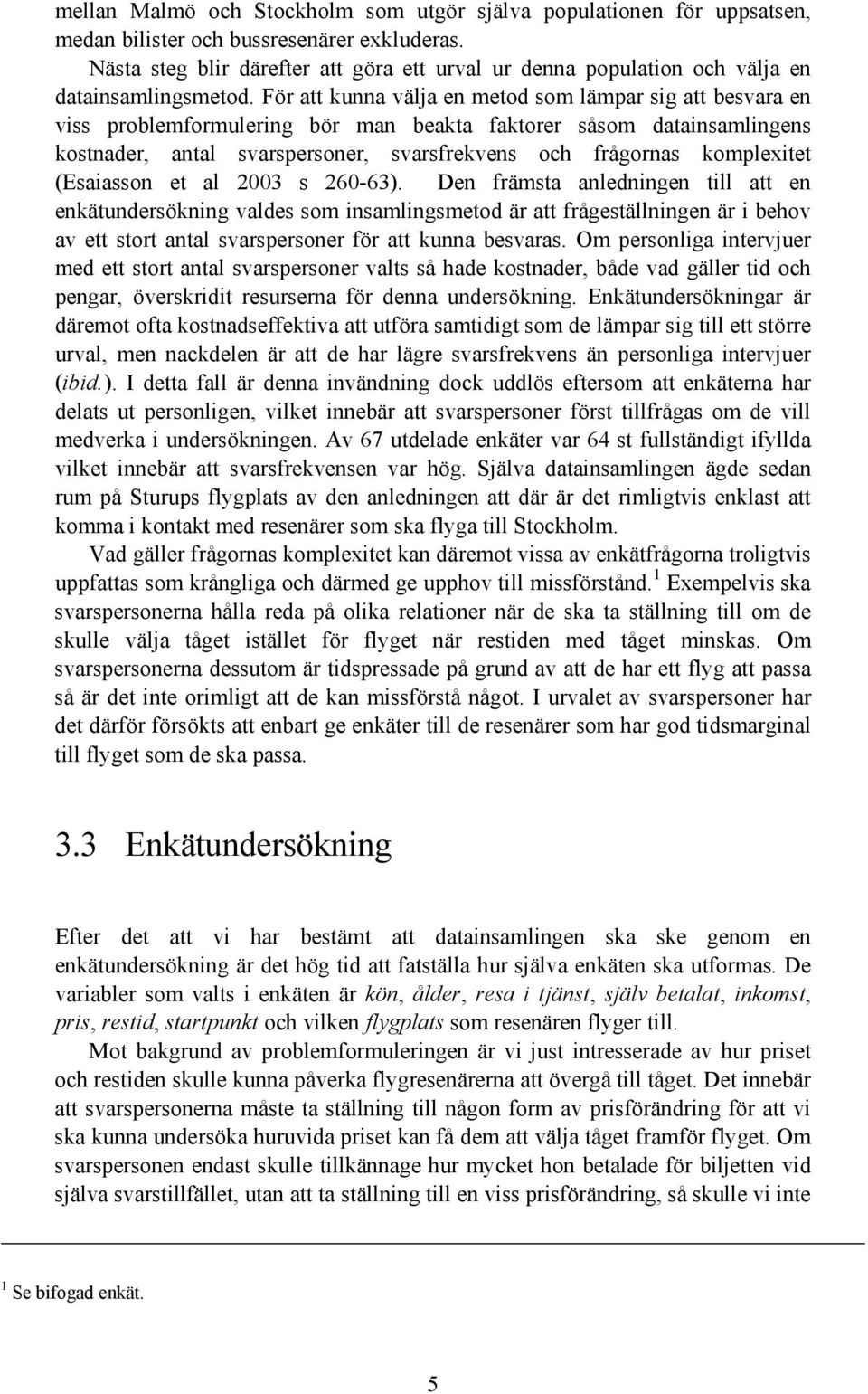 För att kunna välja en metod som lämpar sig att besvara en viss problemformulering bör man beakta faktorer såsom datainsamlingens kostnader, antal svarspersoner, svarsfrekvens och frågornas