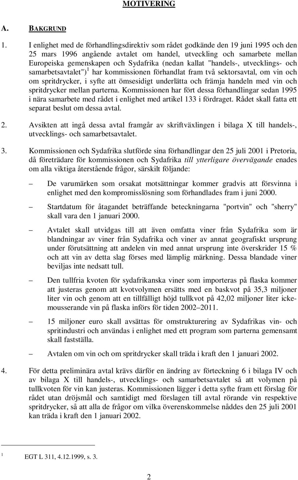 kallat "handels-, utvecklings- och samarbetsavtalet") 1 har kommissionen förhandlat fram två sektorsavtal, om vin och om spritdrycker, i syfte att ömsesidigt underlätta och främja handeln med vin och