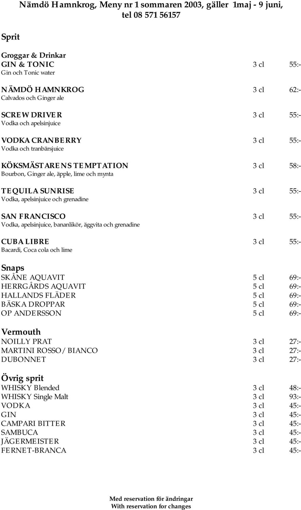 apelsinjuice och grenadine SAN FRANCISCO 3 cl 55:- Vodka, apelsinjuice, bananlikör, äggvita och grenadine CUBA LIBRE 3 cl 55:- Bacardi, Coca cola och lime Snaps SKÅNE AQUAVIT 5 cl 69:- HERRGÅRDS