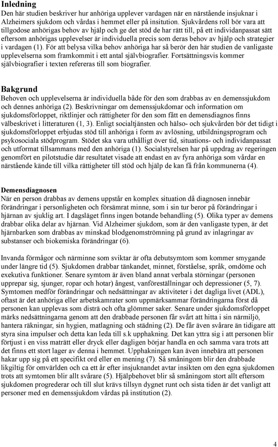 av hjälp och strategier i vardagen (1). För att belysa vilka behov anhöriga har så berör den här studien de vanligaste upplevelserna som framkommit i ett antal självbiografier.