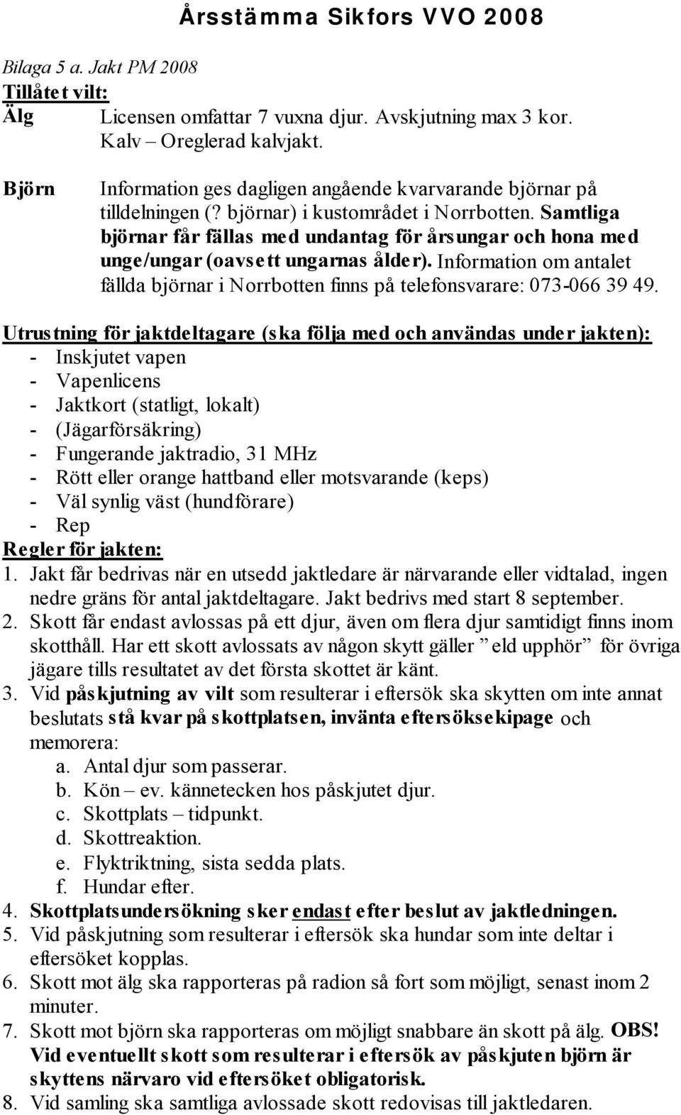 Samtliga björnar får fällas med undantag för årsungar och hona med unge/ungar (oavsett ungarnas ålder). Information om antalet fällda björnar i Norrbotten finns på telefonsvarare: 073-066 39 49.