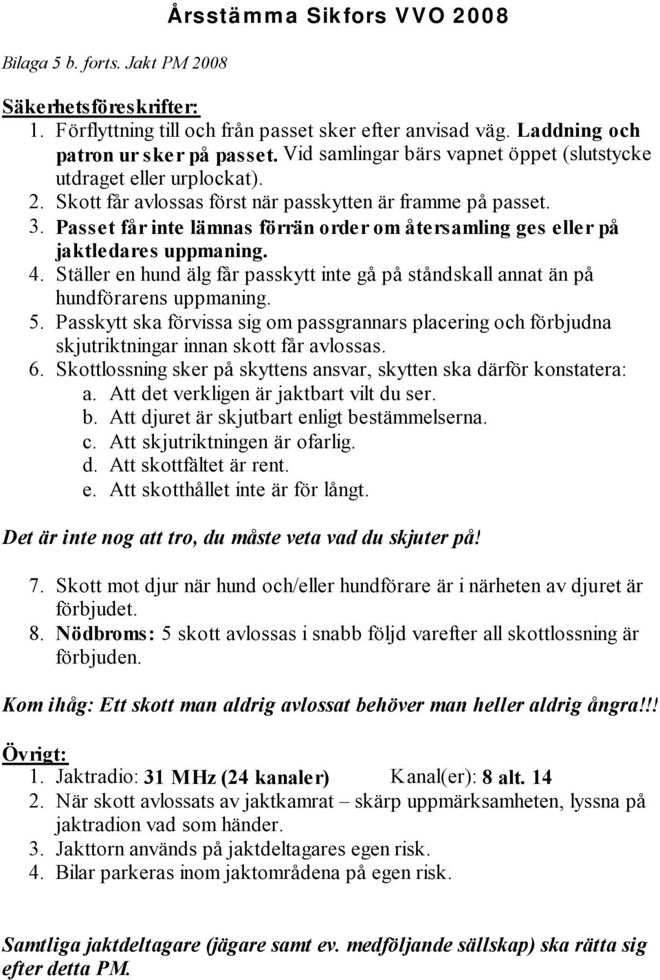 Passet får inte lämnas förrän order om återsamling ges eller på jaktledares uppmaning. 4. Ställer en hund älg får passkytt inte gå på ståndskall annat än på hundförarens uppmaning. 5.