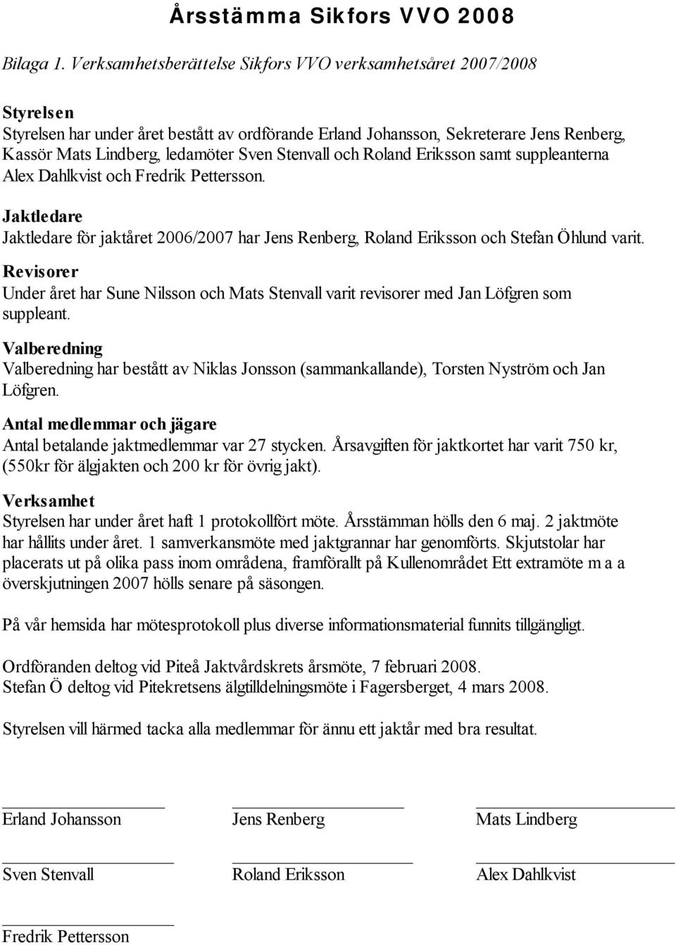 Stenvall och Roland Eriksson samt suppleanterna Alex Dahlkvist och Fredrik Pettersson. Jaktledare Jaktledare för jaktåret 2006/2007 har Jens Renberg, Roland Eriksson och Stefan Öhlund varit.