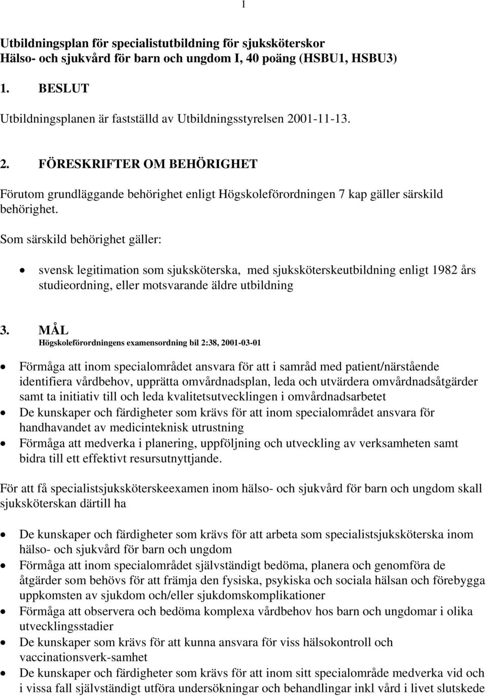 Som särskild behörighet gäller: svensk legitimation som sjuksköterska, med sjuksköterskeutbildning enligt 1982 års studieordning, eller motsvarande äldre utbildning 3.