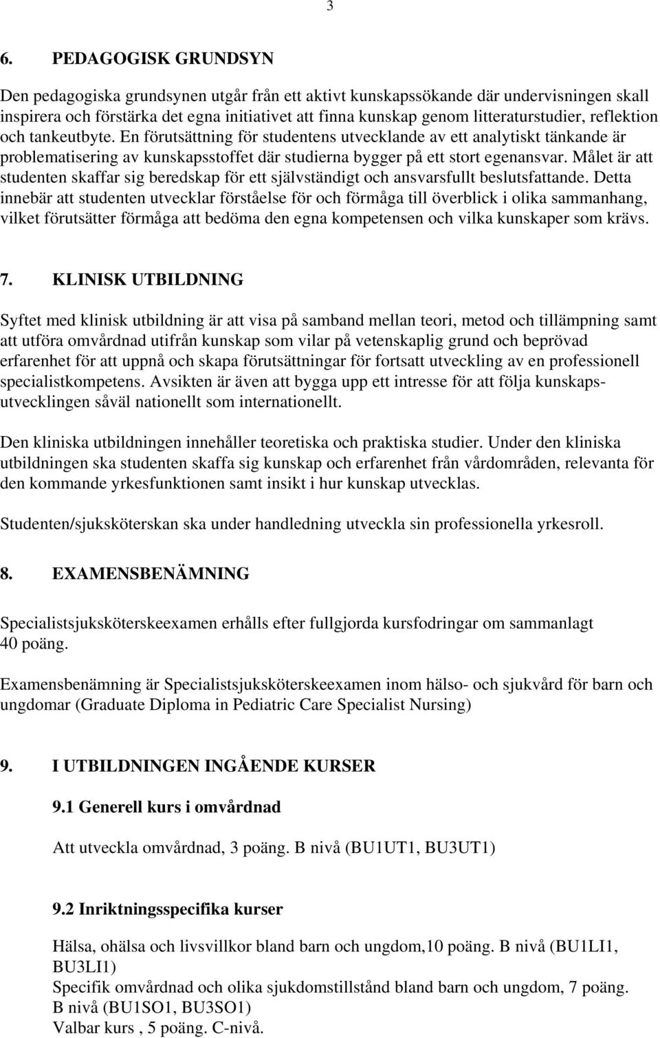 En förutsättning för studentens utvecklande av ett analytiskt tänkande är problematisering av kunskapsstoffet där studierna bygger på ett stort egenansvar.