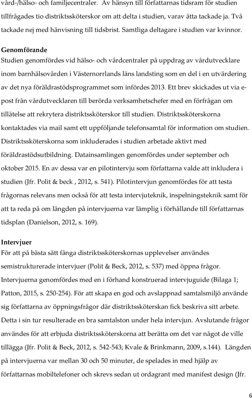 Genomförande Studien genomfördes vid hälso- och vårdcentraler på uppdrag av vårdutvecklare inom barnhälsovården i Västernorrlands läns landsting som en del i en utvärdering av det nya