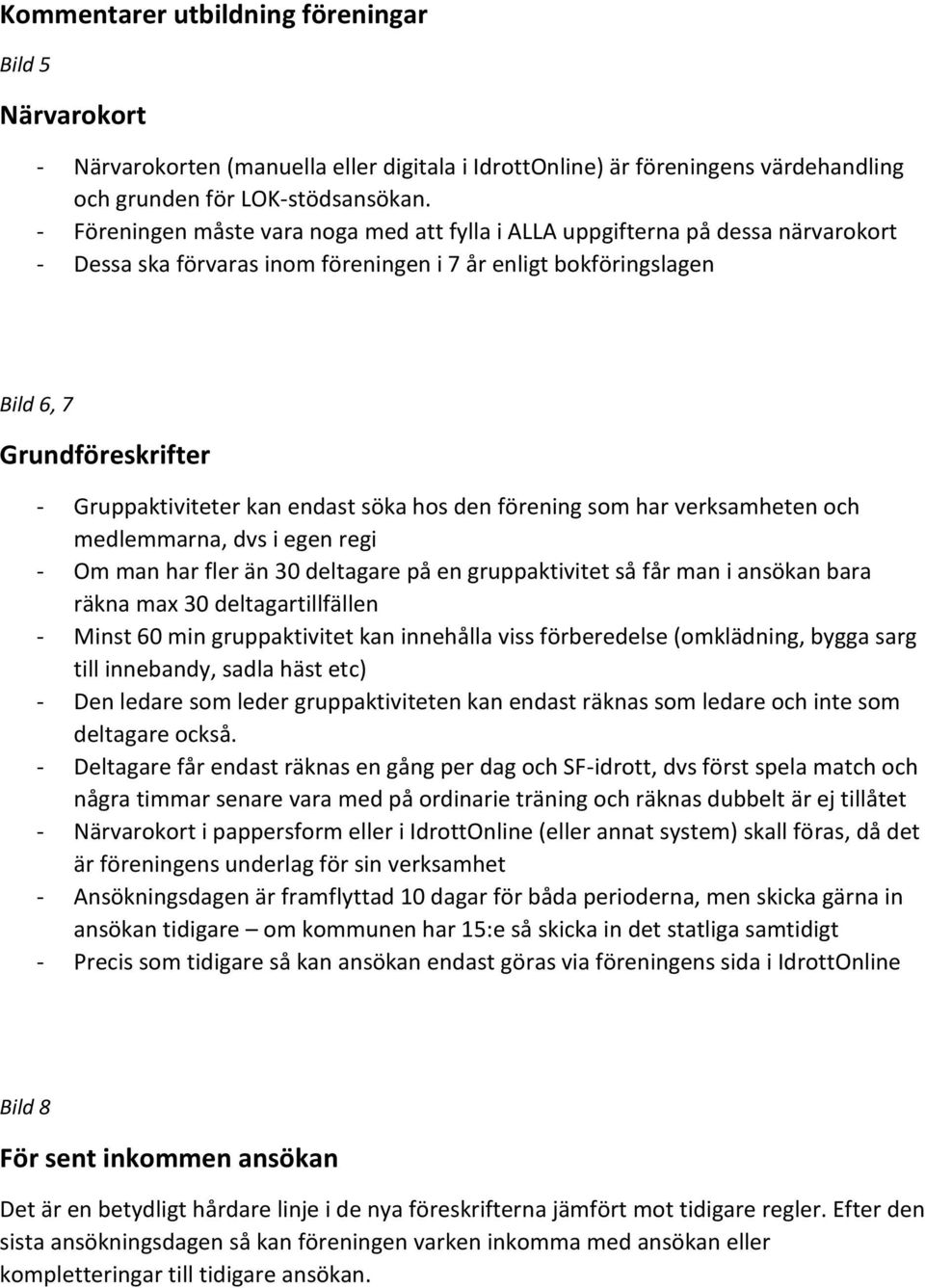 kan endast söka hos den förening som har verksamheten och medlemmarna, dvs i egen regi - Om man har fler än 30 deltagare på en gruppaktivitet så får man i ansökan bara räkna max 30 deltagartillfällen