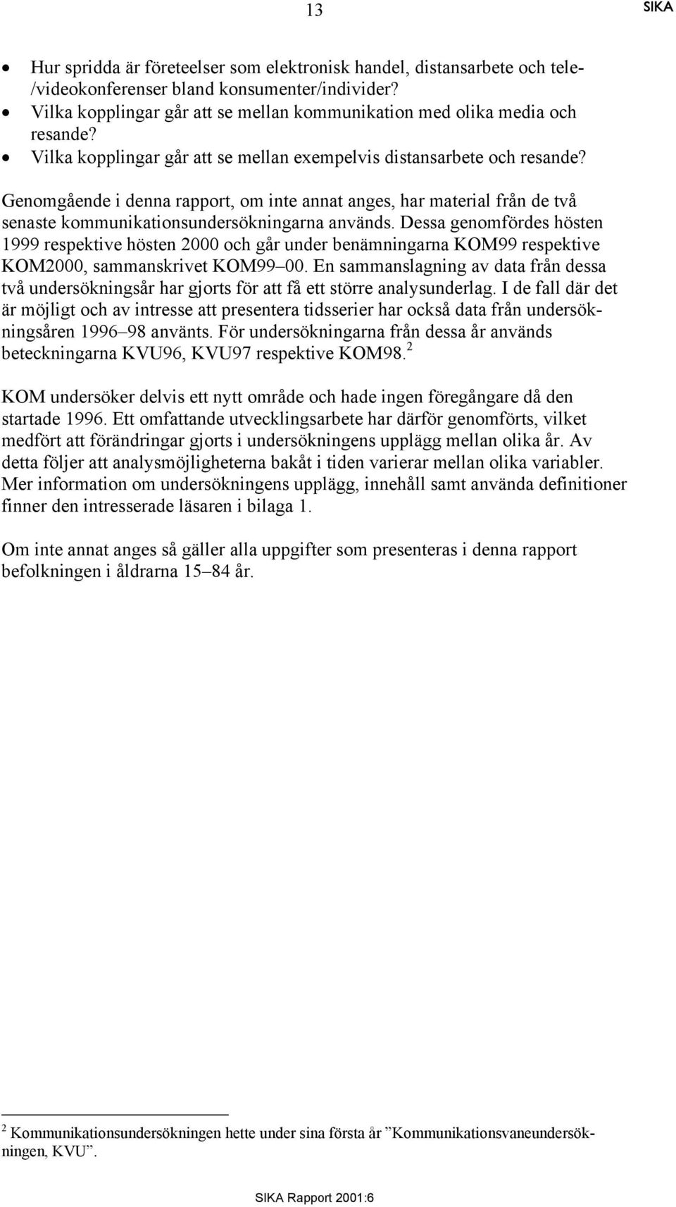 Genomgående i denna rapport, om inte annat anges, har material från de två senaste kommunikationsundersökningarna används.