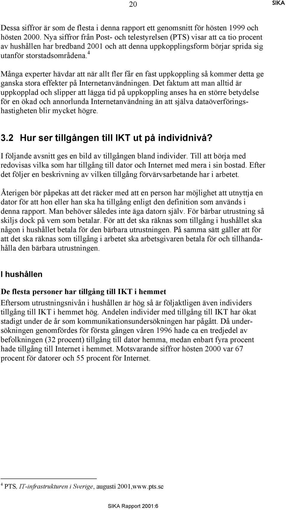 4 Många experter hävdar att när allt fler får en fast uppkoppling så kommer detta ge ganska stora effekter på Internetanvändningen.