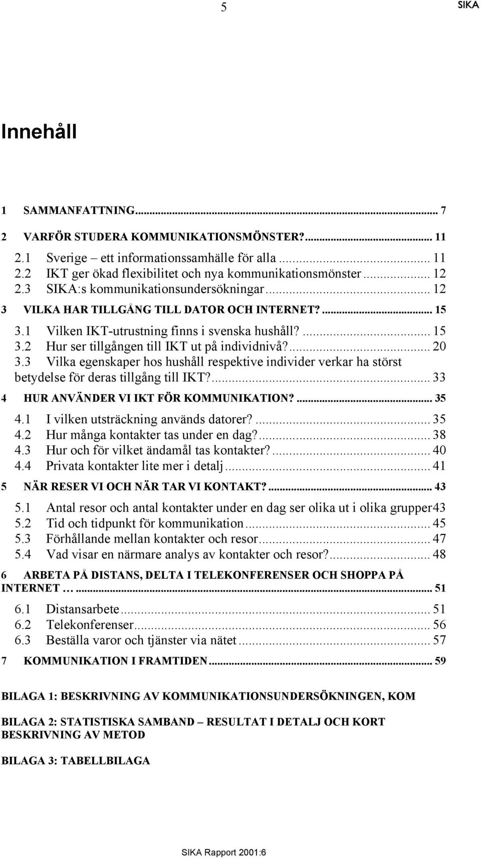 ... 20 3.3 Vilka egenskaper hos hushåll respektive individer verkar ha störst betydelse för deras tillgång till IKT?... 33 4 HUR ANVÄNDER VI IKT FÖR KOMMUNIKATION?... 35 4.