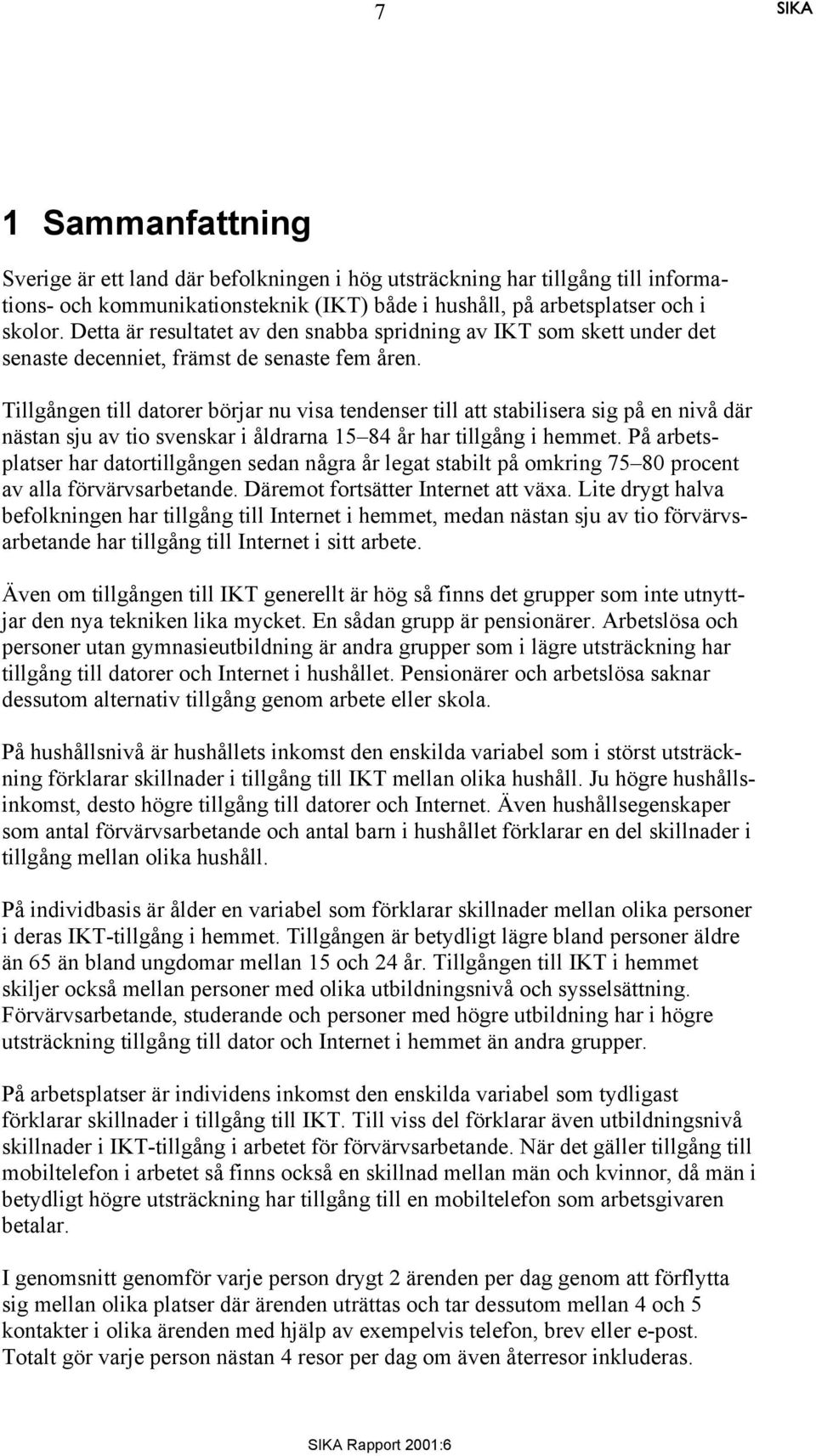 Tillgången till datorer börjar nu visa tendenser till att stabilisera sig på en nivå där nästan sju av tio svenskar i åldrarna 15 84 år har tillgång i hemmet.