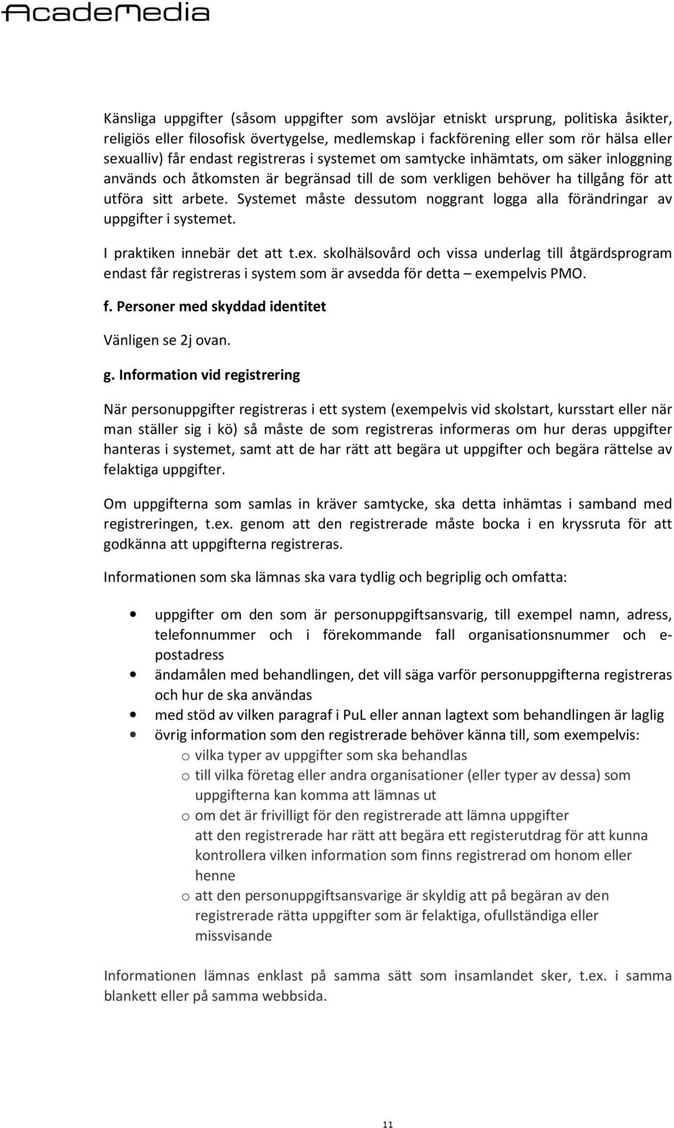 Systemet måste dessutom noggrant logga alla förändringar av uppgifter i systemet. I praktiken innebär det att t.ex.