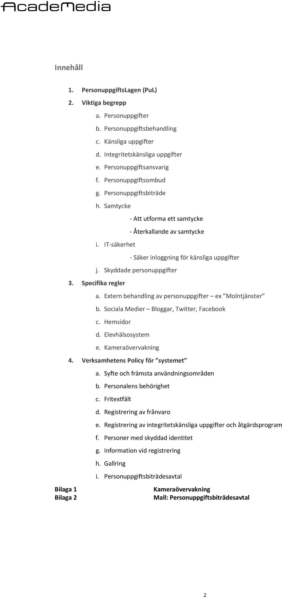 Specifika regler a. Extern behandling av personuppgifter ex Molntjänster b. Sociala Medier Bloggar, Twitter, Facebook c. Hemsidor d. Elevhälsosystem e. Kameraövervakning 4.