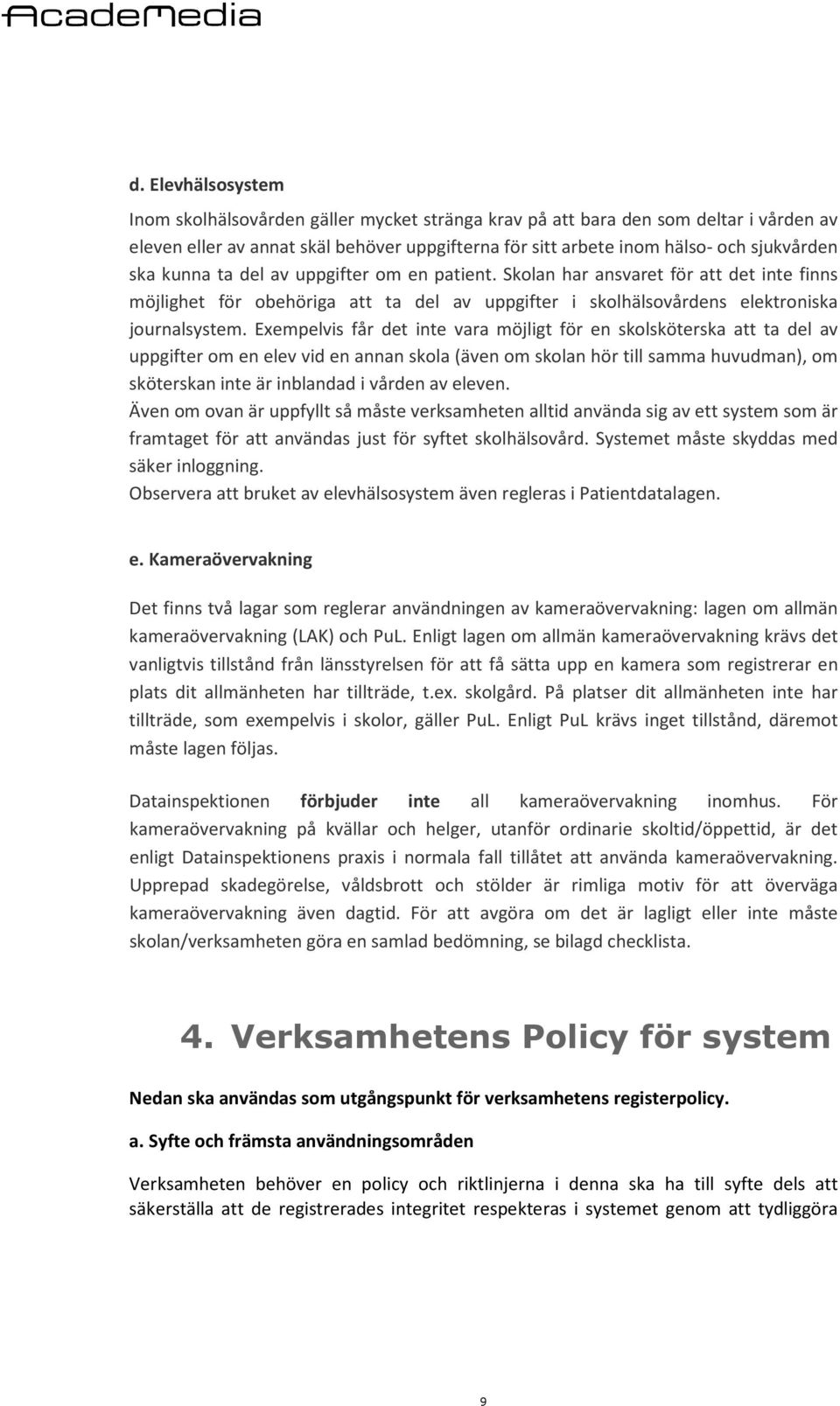 Exempelvis får det inte vara möjligt för en skolsköterska att ta del av uppgifter om en elev vid en annan skola (även om skolan hör till samma huvudman), om sköterskan inte är inblandad i vården av