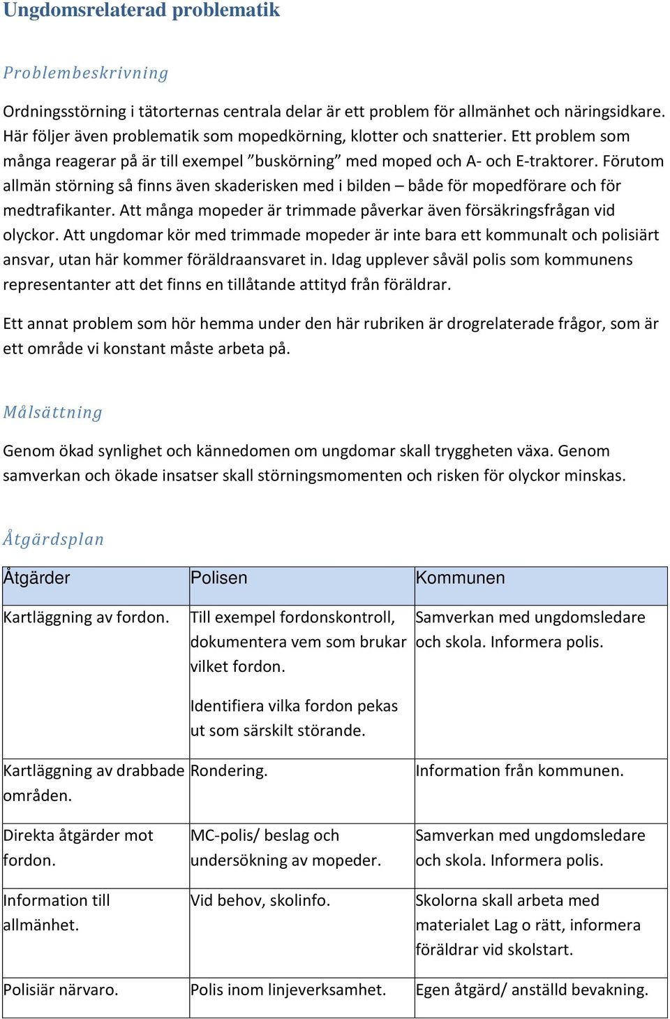 Förutom allmän störning så finns även skaderisken med i bilden både för mopedförare och för medtrafikanter. Att många mopeder är trimmade påverkar även försäkringsfrågan vid olyckor.