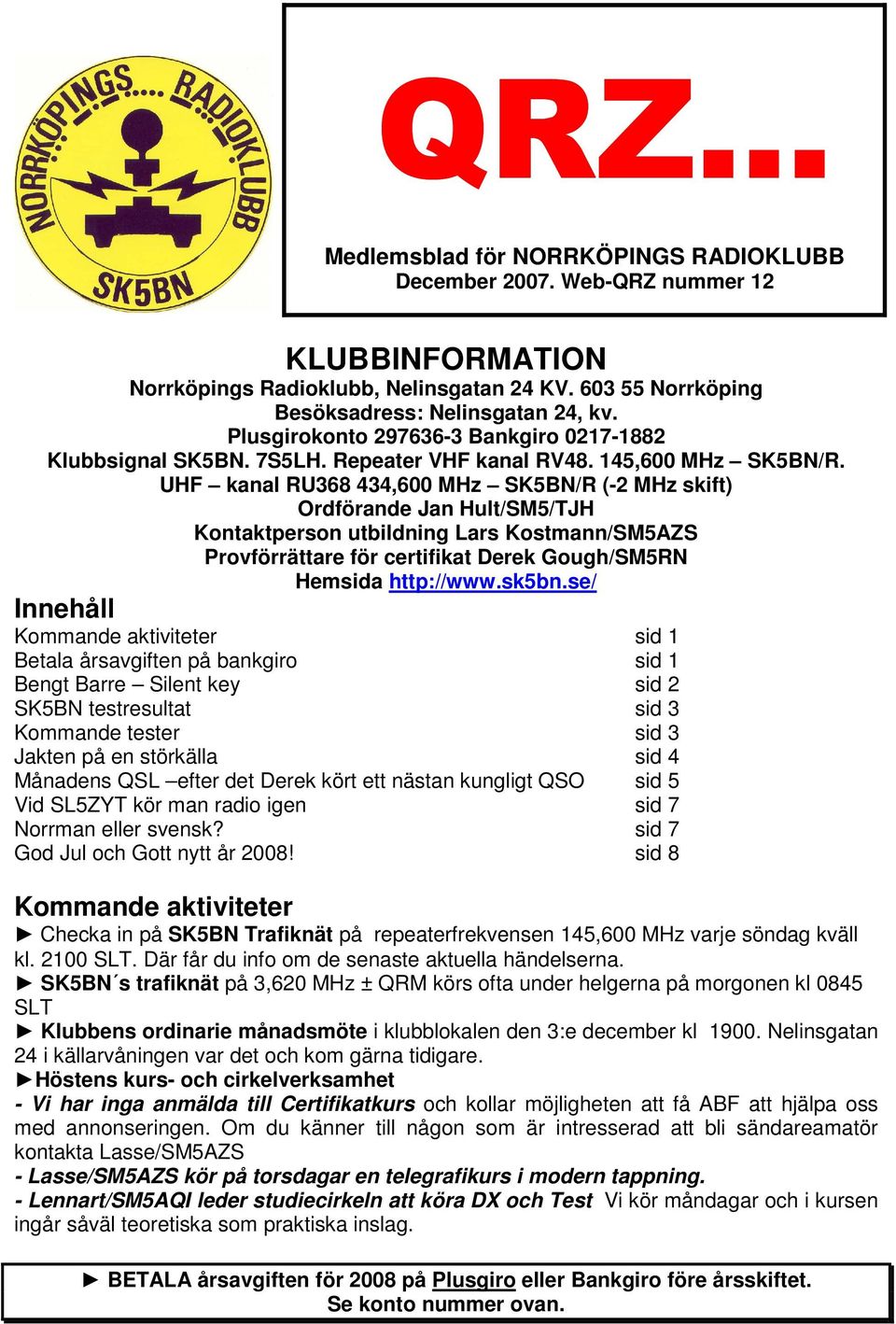 UHF kanal RU368 434,600 MHz SK5BN/R (-2 MHz skift) Ordförande Jan Hult/SM5/TJH Kontaktperson utbildning Lars Kostmann/SM5AZS Provförrättare för certifikat Derek Gough/SM5RN Hemsida http://www.sk5bn.
