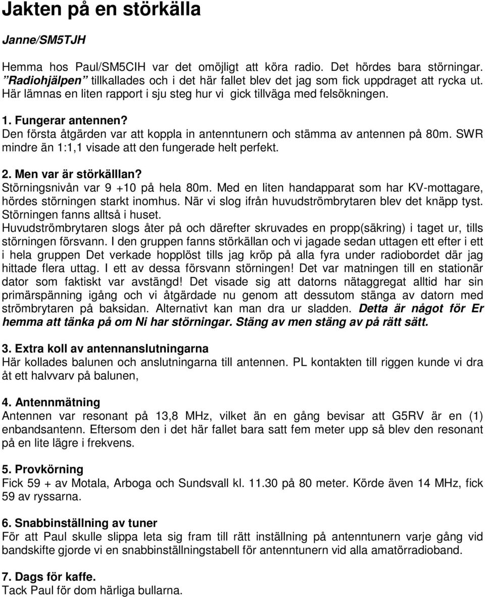 Den första åtgärden var att koppla in antenntunern och stämma av antennen på 80m. SWR mindre än 1:1,1 visade att den fungerade helt perfekt. 2. Men var är störkälllan?