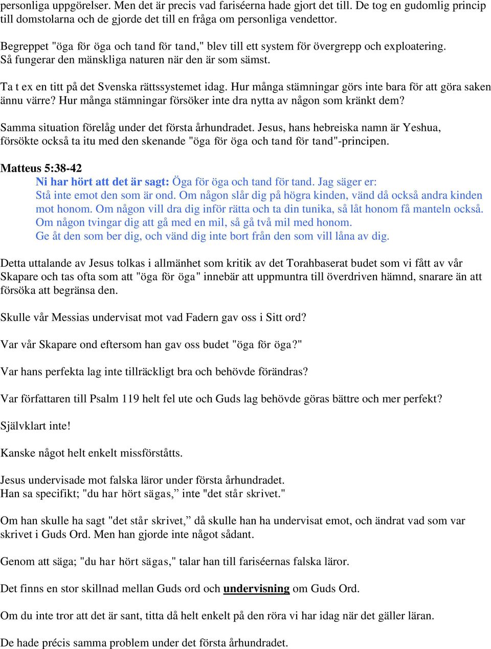 Ta t ex en titt på det Svenska rättssystemet idag. Hur många stämningar görs inte bara för att göra saken ännu värre? Hur många stämningar försöker inte dra nytta av någon som kränkt dem?