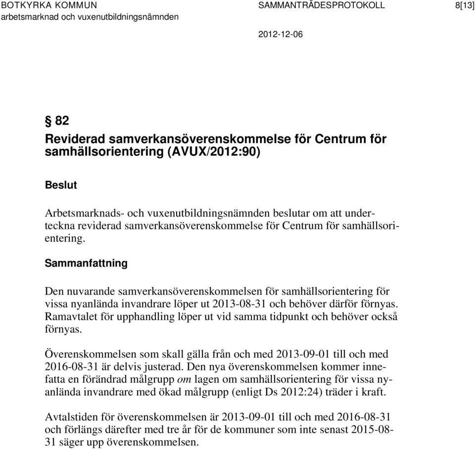 Sammanfattning Den nuvarande samverkansöverenskommelsen för samhällsorientering för vissa nyanlända invandrare löper ut 2013-08-31 och behöver därför förnyas.