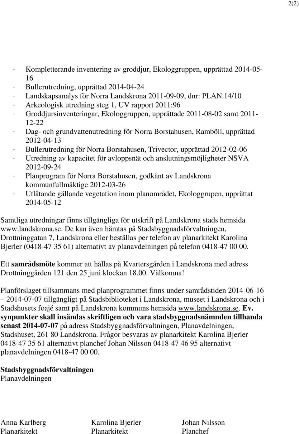 Bullerutredning för Norra Borstahusen, Trivector, upprättad 0-0-06 Utredning av kapacitet för avloppsnät och anslutningsmöjligheter NSVA 0-09- Planprogram för Norra Borstahusen, godkänt av Landskrona