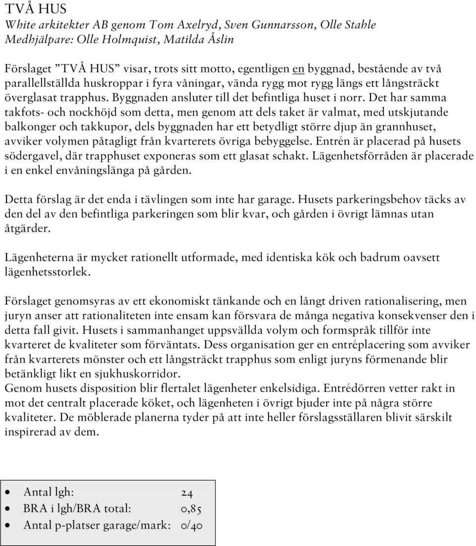 Det har samma takfots- och nockhöjd som detta, men genom att dels taket är valmat, med utskjutande balkonger och takkupor, dels byggnaden har ett betydligt större djup än grannhuset, avviker volymen