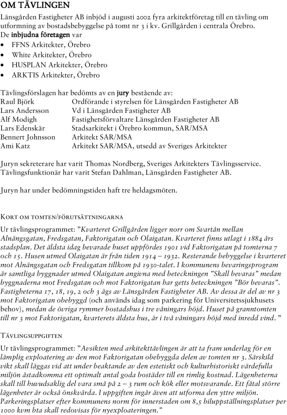 Ordförande i styrelsen för Länsgården Fastigheter AB Lars Andersson Vd i Länsgården Fastigheter AB Alf Modigh Fastighetsförvaltare Länsgården Fastigheter AB Lars Edenskär Stadsarkitekt i Örebro