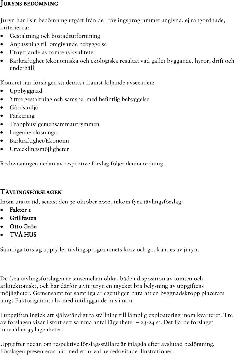 gestaltning och samspel med befintlig bebyggelse Gårdsmiljö Parkering Trapphus/ gemensammautrymmen Lägenhetslösningar Bärkraftighet/Ekonomi Utvecklingsmöjligheter Redovisningen nedan av respektive