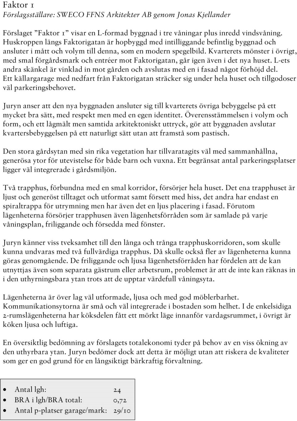 Kvarterets mönster i övrigt, med smal förgårdsmark och entréer mot Faktorigatan, går igen även i det nya huset.