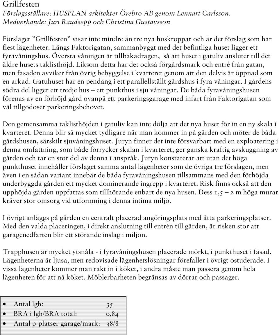 Längs Faktorigatan, sammanbyggt med det befintliga huset ligger ett fyravåningshus. Översta våningen är tillbakadragen, så att huset i gatuliv ansluter till det äldre husets taklisthöjd.
