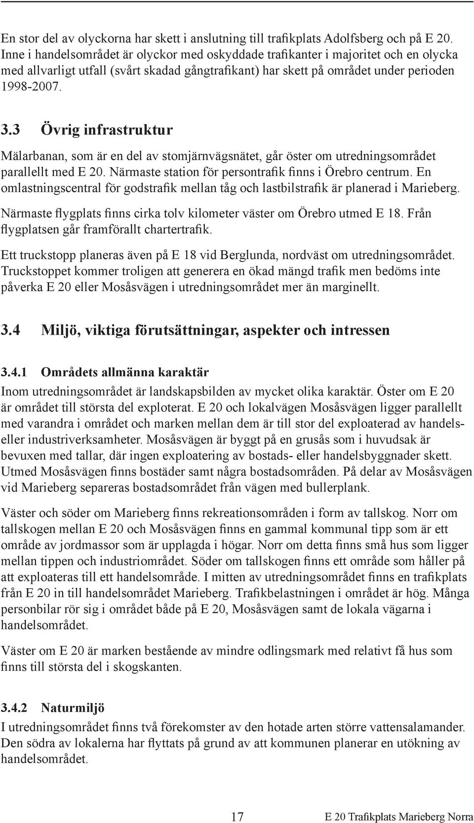 3 Övrig infrastruktur Mälarbanan, som är en del av stomjärnvägsnätet, går öster om utredningsområdet parallellt med E 20. Närmaste station för persontrafik finns i Örebro centrum.