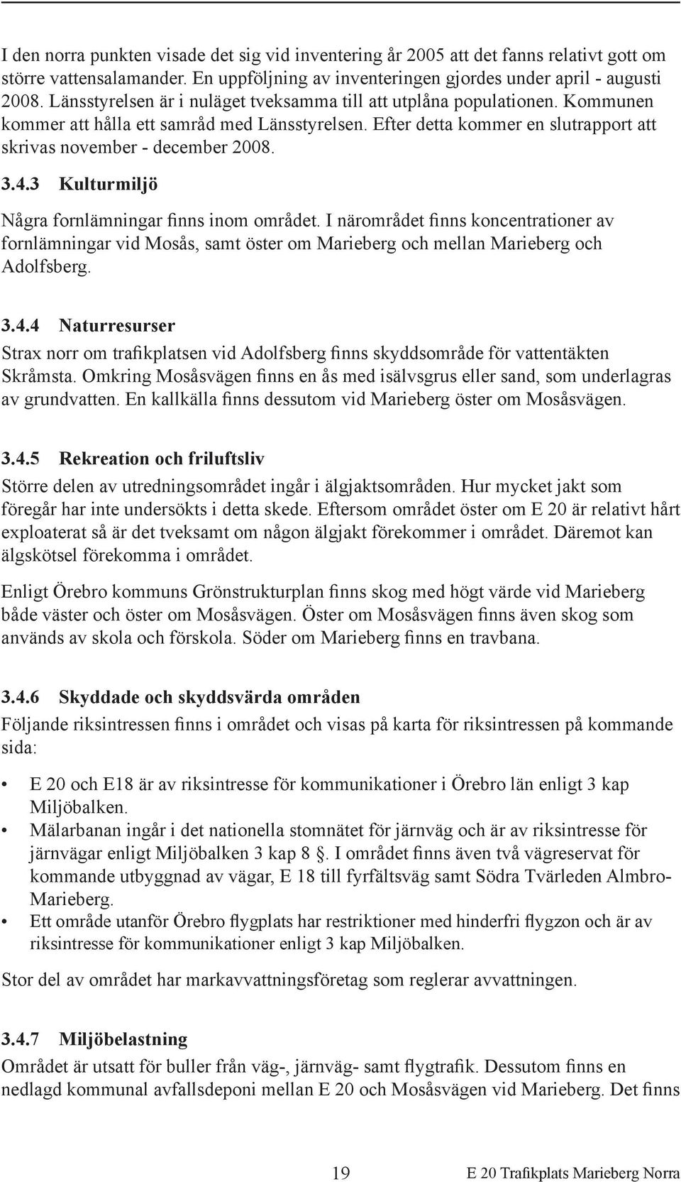 3 Kulturmiljö Några fornlämningar finns inom området. I närområdet finns koncentrationer av fornlämningar vid Mosås, samt öster om Marieberg och mellan Marieberg och Adolfsberg. 3.4.