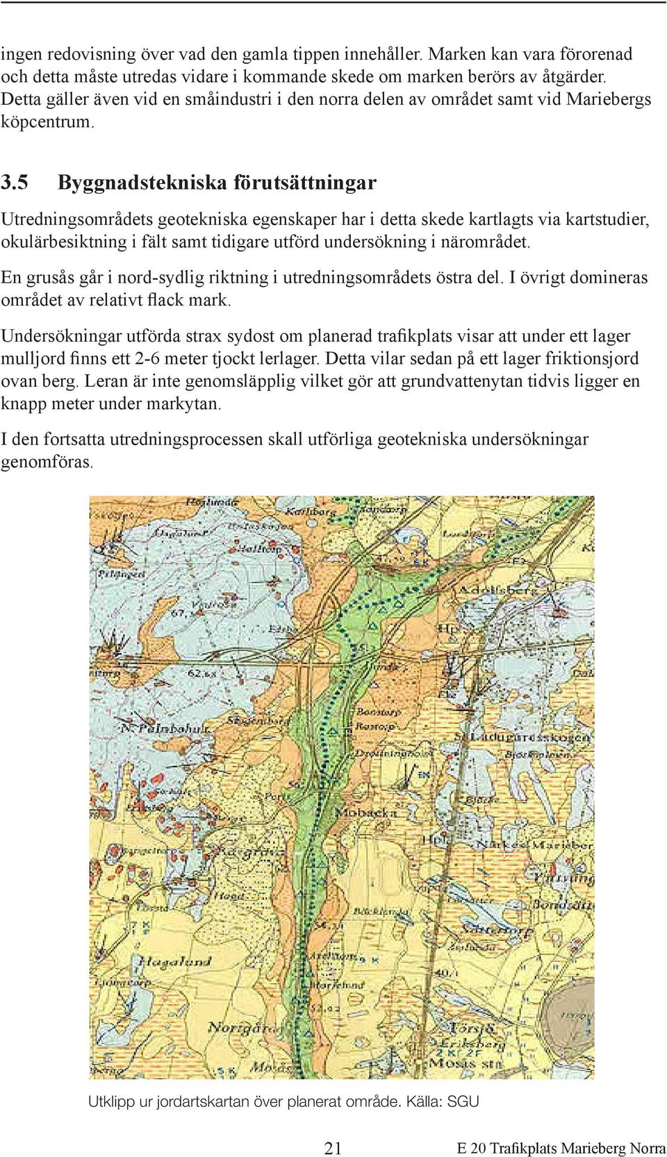 5 Byggnadstekniska förutsättningar Utredningsområdets geotekniska egenskaper har i detta skede kartlagts via kartstudier, okulärbesiktning i fält samt tidigare utförd undersökning i närområdet.