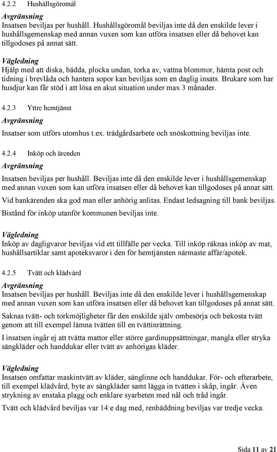 Hjälp med att diska, bädda, plocka undan, torka av, vattna blommor, hämta post och tidning i brevlåda och hantera sopor kan beviljas som en daglig insats.