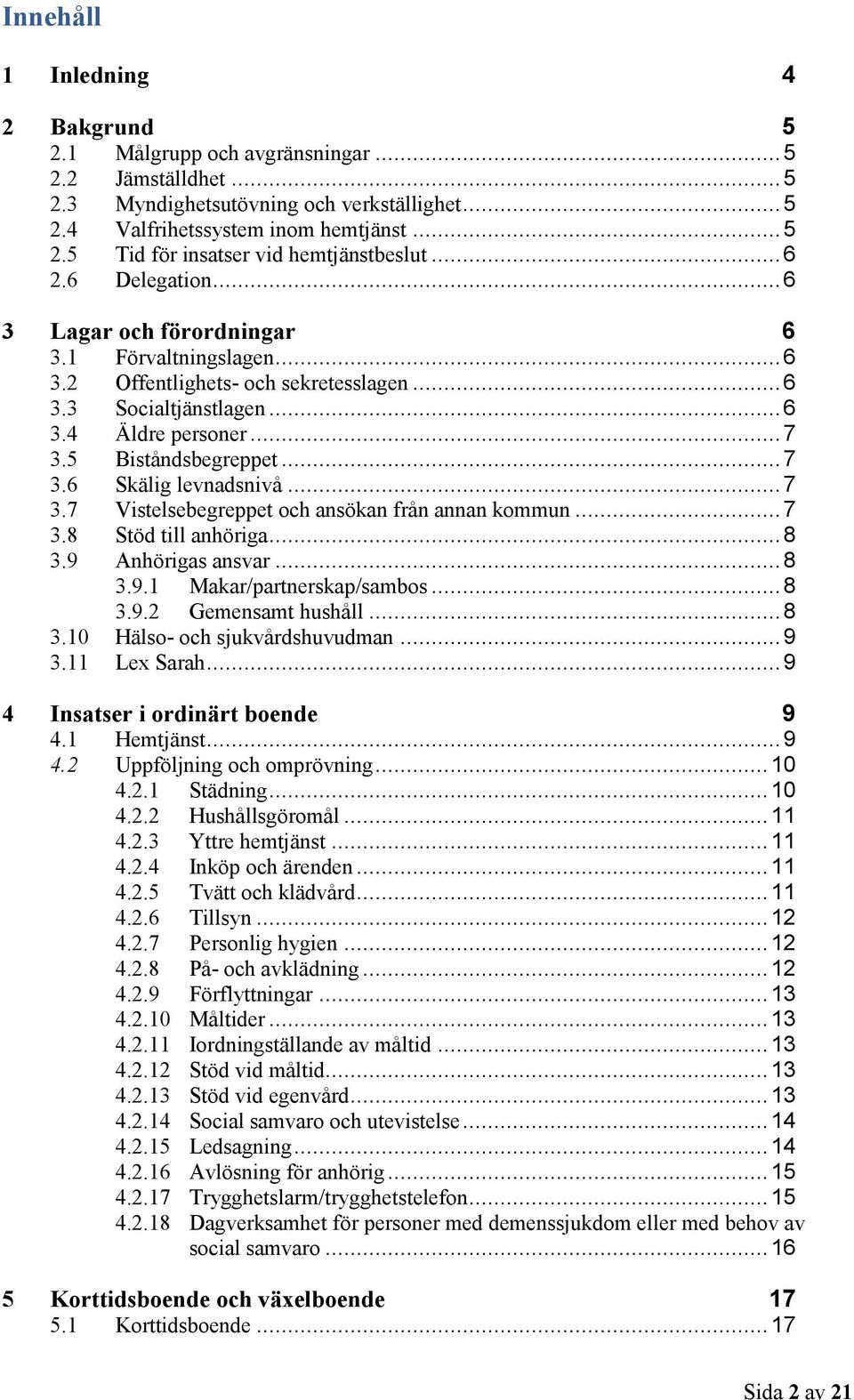 .. 7 3.7 Vistelsebegreppet och ansökan från annan kommun... 7 3.8 Stöd till anhöriga... 8 3.9 Anhörigas ansvar... 8 3.9.1 Makar/partnerskap/sambos... 8 3.9.2 Gemensamt hushåll... 8 3.10 Hälso- och sjukvårdshuvudman.