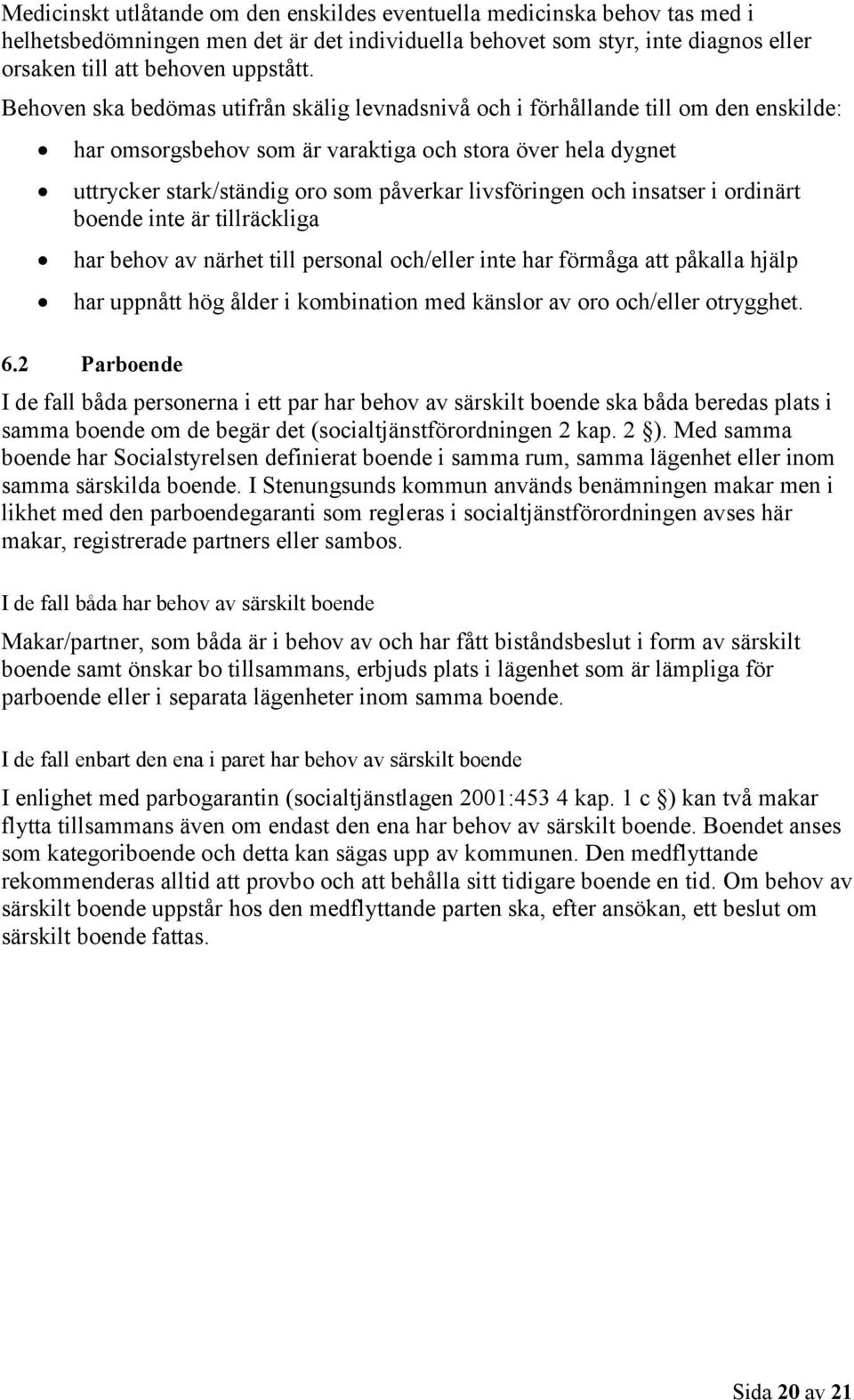 livsföringen och insatser i ordinärt boende inte är tillräckliga har behov av närhet till personal och/eller inte har förmåga att påkalla hjälp har uppnått hög ålder i kombination med känslor av oro