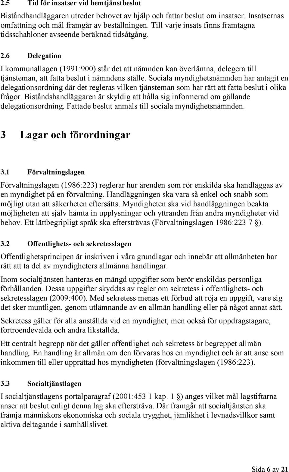 6 Delegation I kommunallagen (1991:900) står det att nämnden kan överlämna, delegera till tjänsteman, att fatta beslut i nämndens ställe.