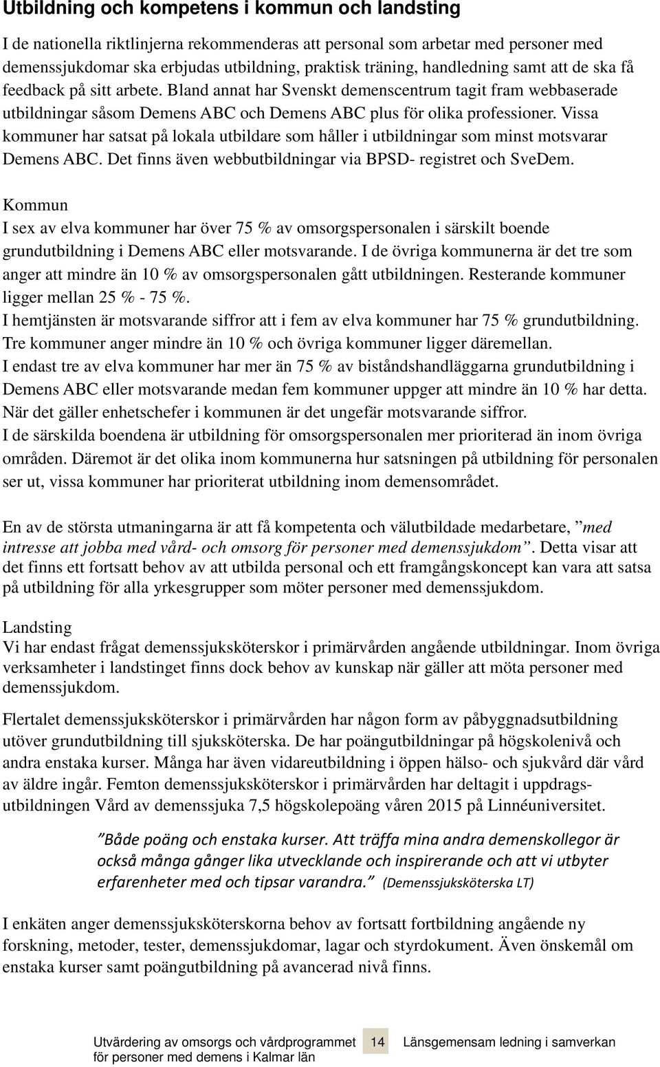 Vissa kommuner har satsat på lokala utbildare som håller i utbildningar som minst motsvarar Demens ABC. Det finns även webbutbildningar via BPSD- registret och SveDem.