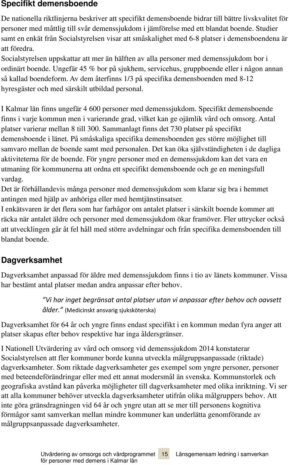Socialstyrelsen uppskattar att mer än hälften av alla personer med demenssjukdom bor i ordinärt boende. Ungefär 45 % bor på sjukhem, servicehus, gruppboende eller i någon annan så kallad boendeform.