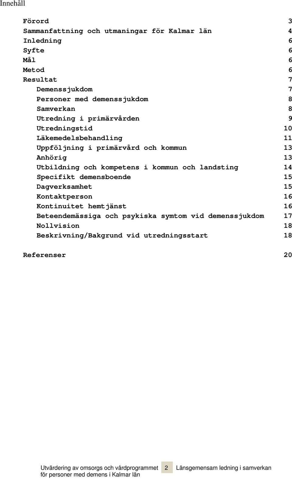kommun och landsting 14 Specifikt demensboende 15 Dagverksamhet 15 Kontaktperson 16 Kontinuitet hemtjänst 16 Beteendemässiga och psykiska symtom vid