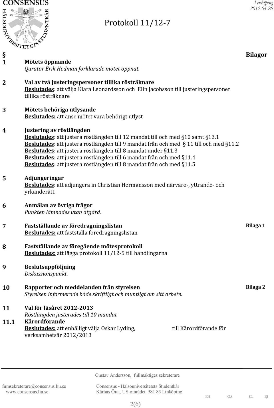 anse mötet vara behörigt utlyst 4 Justering av röstlängden Beslutades: att justera röstlängden till 12 mandat till och med 10 samt 13.