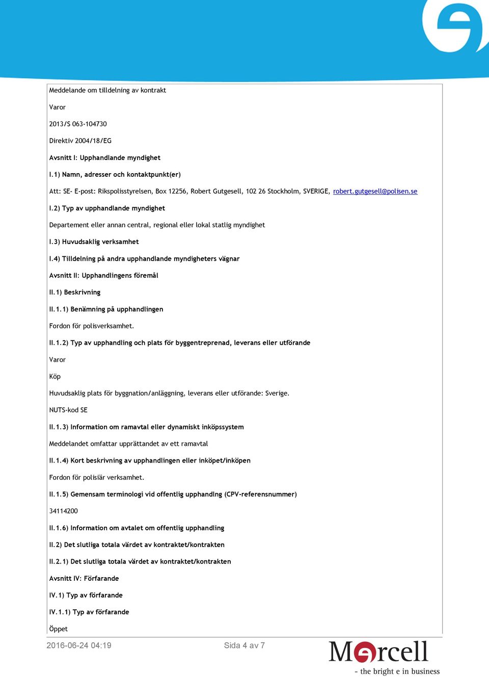 2) Typ av upphandlande myndighet Departement eller annan central, regional eller lokal statlig myndighet I.3) Huvudsaklig verksamhet I.