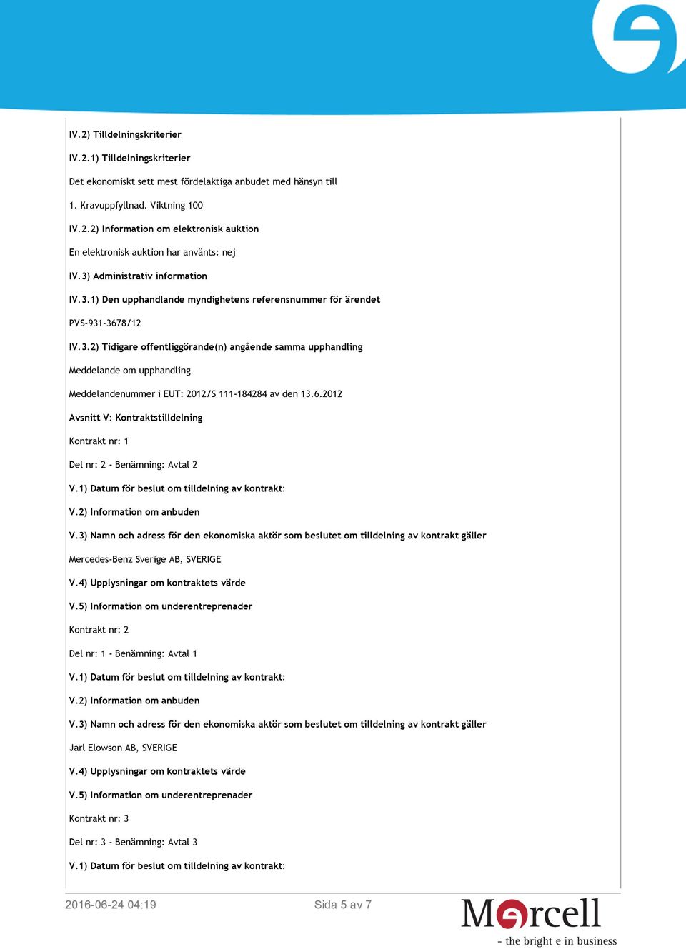 6.2012 Avsnitt V: Kontraktstilldelning Kontrakt nr: 1 Del nr: 2 - Benämning: Avtal 2 Mercedes-Benz Sverige AB, SVERIGE Kontrakt nr: 2 Del nr: 1 - Benämning: Avtal 1 Jarl Elowson AB,