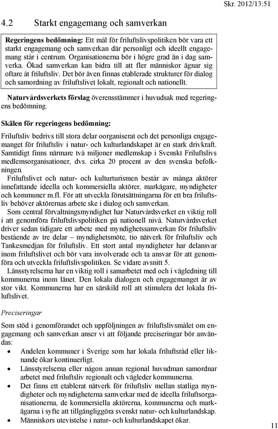 Det bör även finnas etablerade strukturer för dialog och samordning av friluftslivet lokalt, regionalt och nationellt. Naturvårdsverkets förslag överensstämmer i huvudsak med regeringens bedömning.