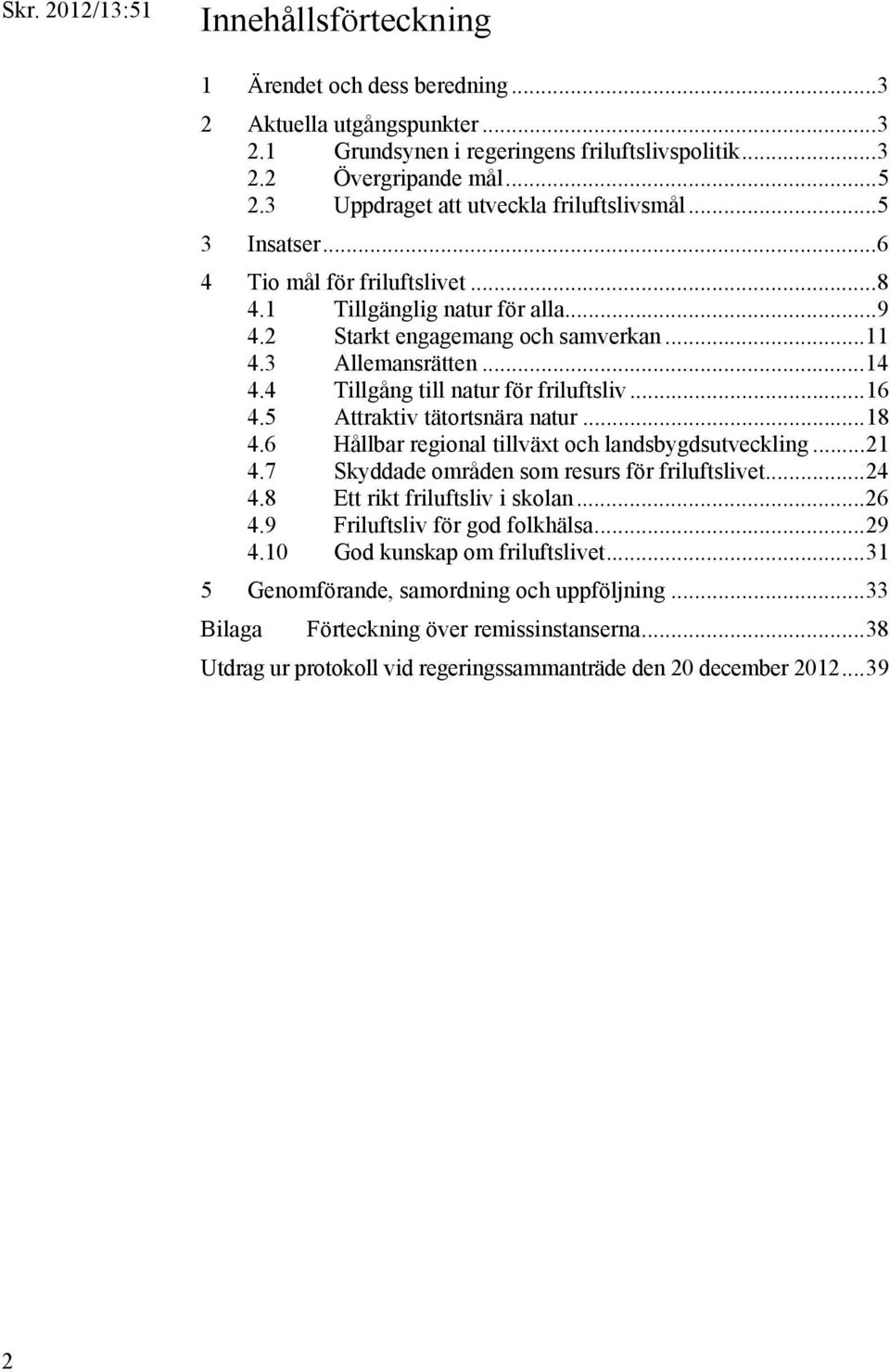 4 Tillgång till natur för friluftsliv... 16 4.5 Attraktiv tätortsnära natur... 18 4.6 Hållbar regional tillväxt och landsbygdsutveckling... 21 4.7 Skyddade områden som resurs för friluftslivet... 24 4.