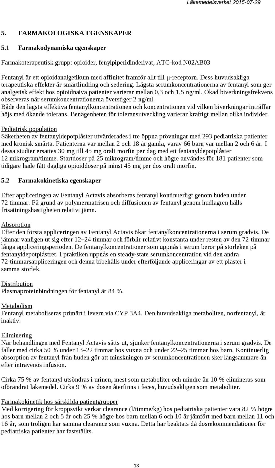 Dess huvudsakliga terapeutiska effekter är smärtlindring och sedering. Lägsta serumkoncentrationerna av fentanyl som ger analgetisk effekt hos opioidnaiva patienter varierar mellan 0,3 och 1,5 ng/ml.