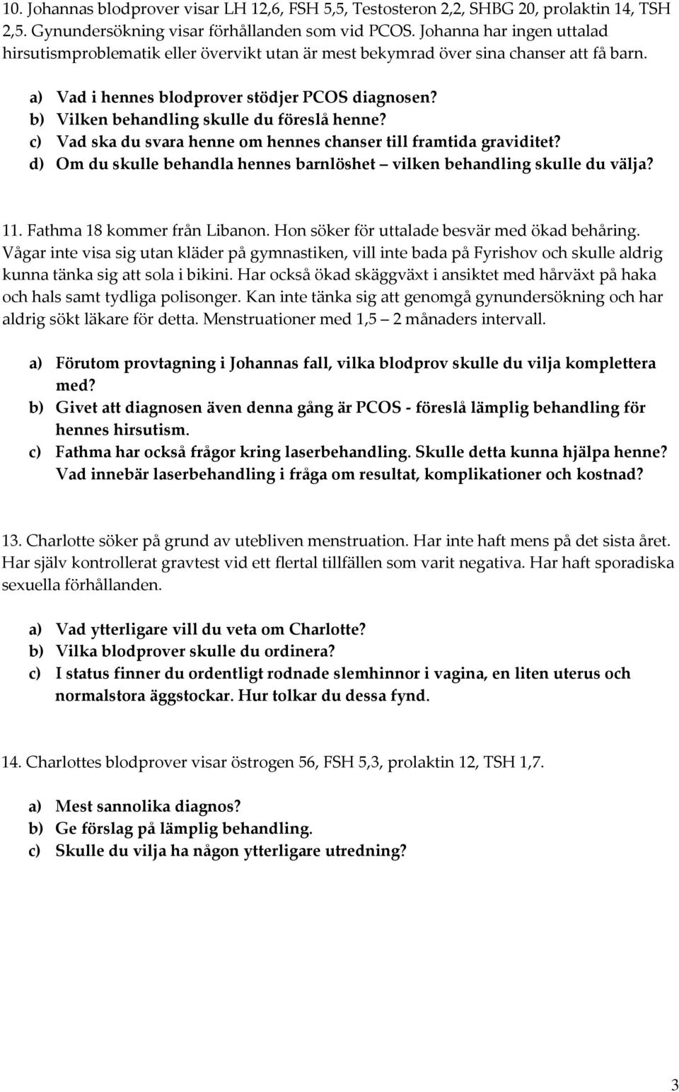 b) Vilken behandling skulle du föreslå henne? c) Vad ska du svara henne om hennes chanser till framtida graviditet? d) Om du skulle behandla hennes barnlöshet vilken behandling skulle du välja? 11.