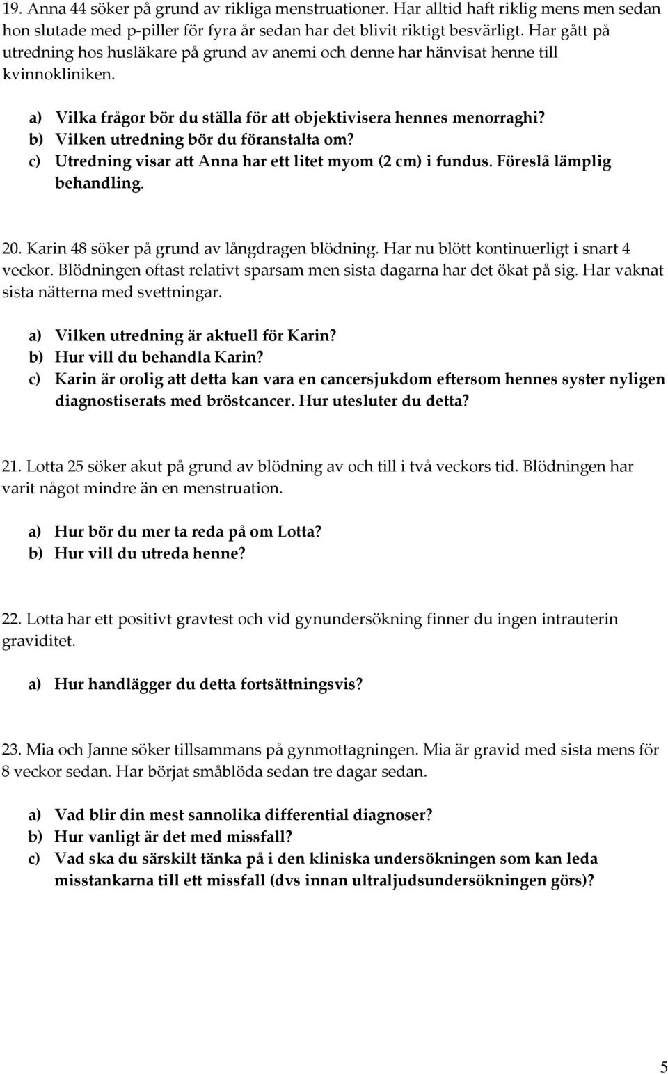 b) Vilken utredning bör du föranstalta om? c) Utredning visar att Anna har ett litet myom (2 cm) i fundus. Föreslå lämplig behandling. 20. Karin 48 söker på grund av långdragen blödning.