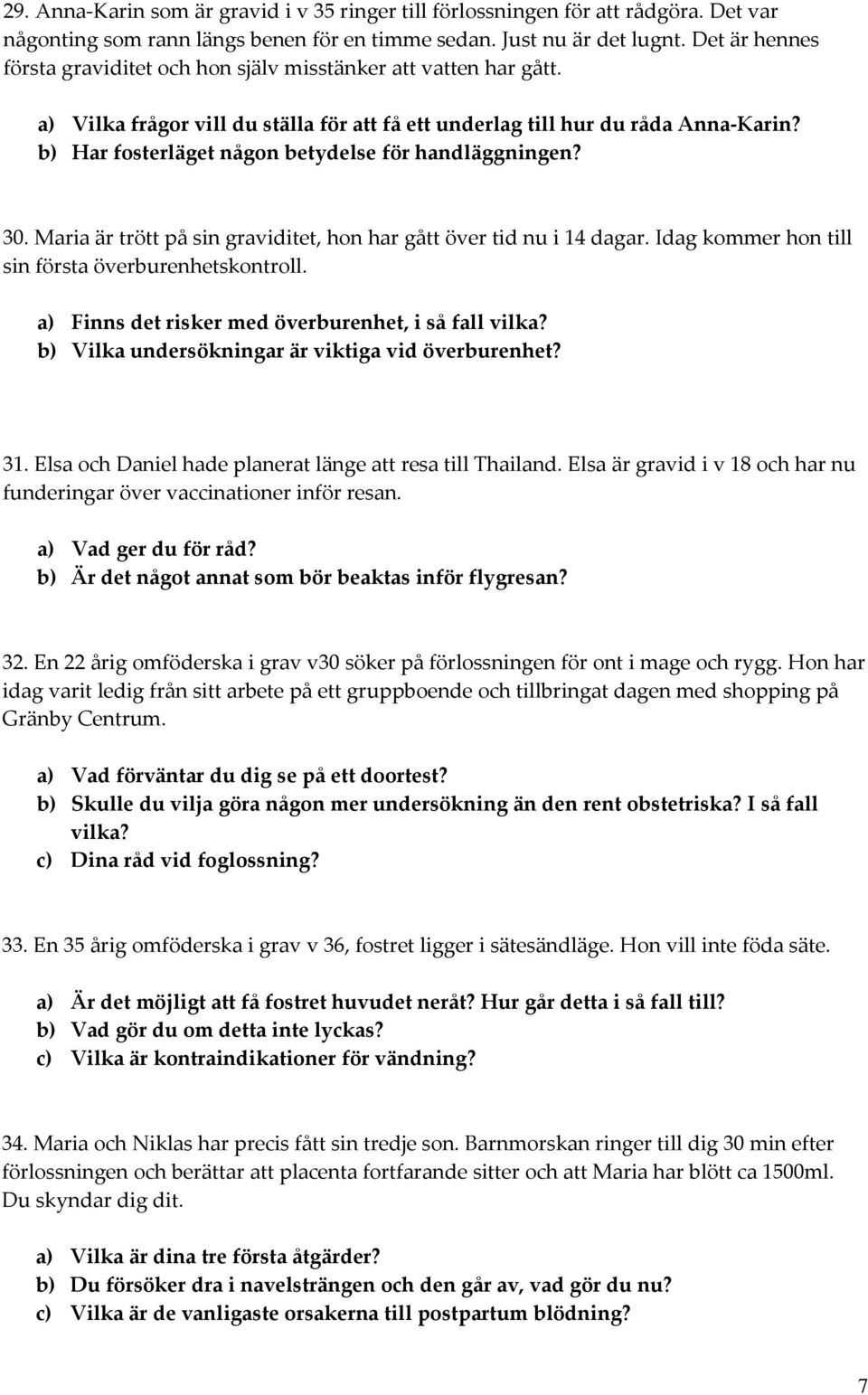 b) Har fosterläget någon betydelse för handläggningen? 30. Maria är trött på sin graviditet, hon har gått över tid nu i 14 dagar. Idag kommer hon till sin första överburenhetskontroll.