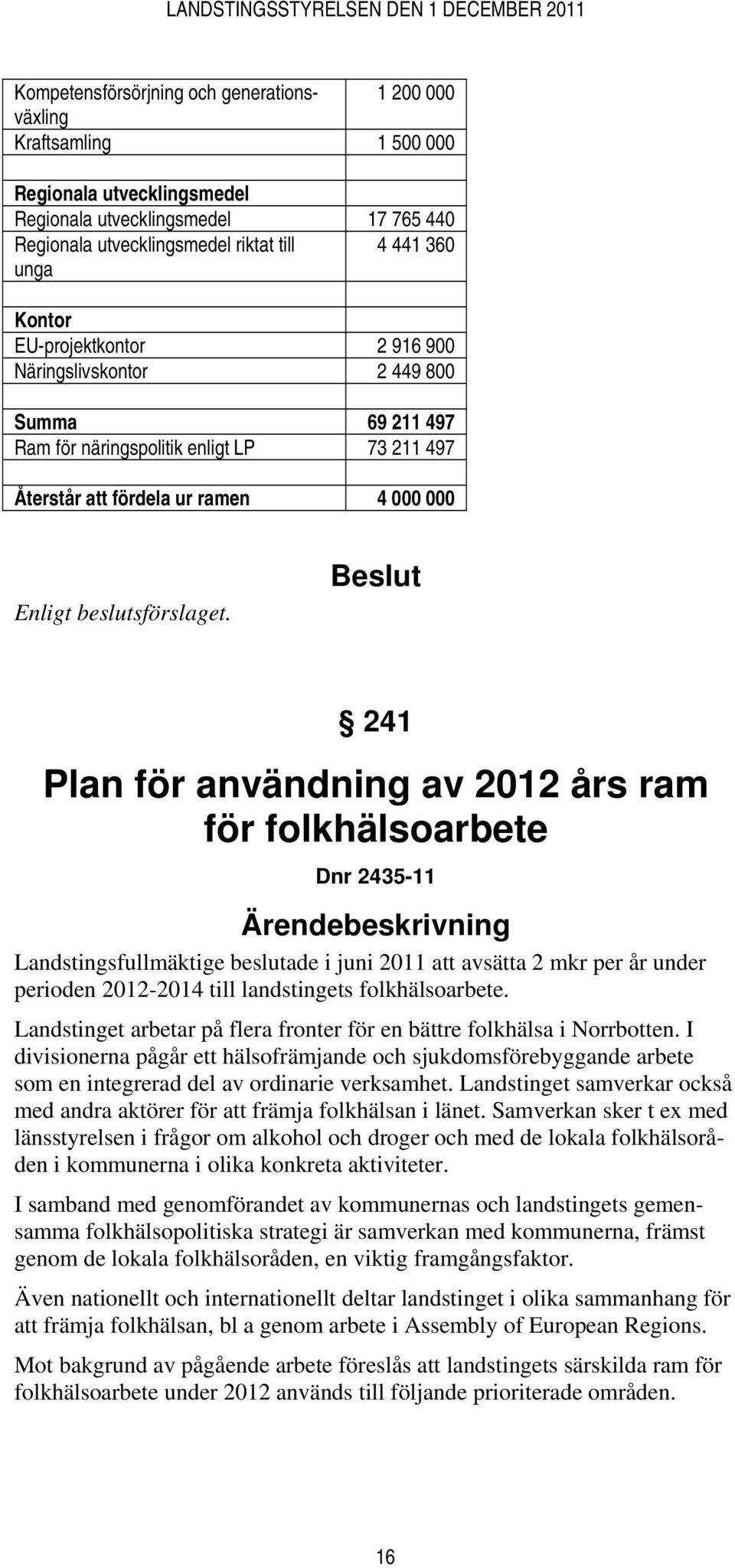 ram för folkhälsoarbete Dnr 2435-11 Landstingsfullmäktige beslutade i juni 2011 att avsätta 2 mkr per år under perioden 2012-2014 till landstingets folkhälsoarbete.